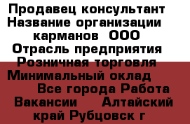 Продавец-консультант › Название организации ­ 5карманов, ООО › Отрасль предприятия ­ Розничная торговля › Минимальный оклад ­ 35 000 - Все города Работа » Вакансии   . Алтайский край,Рубцовск г.